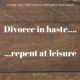 divorce in haste repent at leisure